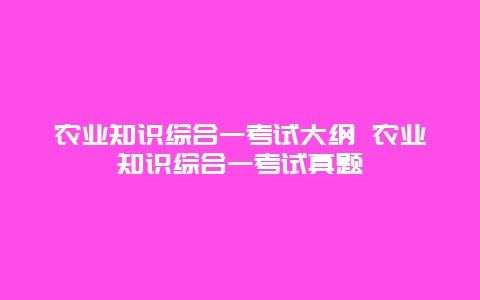 农业知识综合一考试大纲 农业知识综合一考试真题