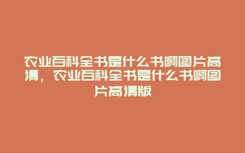 农业百科全书是什么书啊图片高清，农业百科全书是什么书啊图片高清版