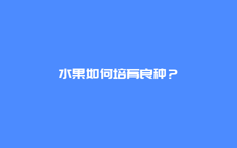 水果如何培育良种？