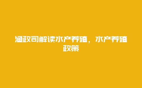 渔政司解读水产养殖，水产养殖政策