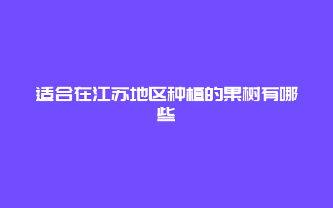 适合在江苏地区种植的果树有哪些