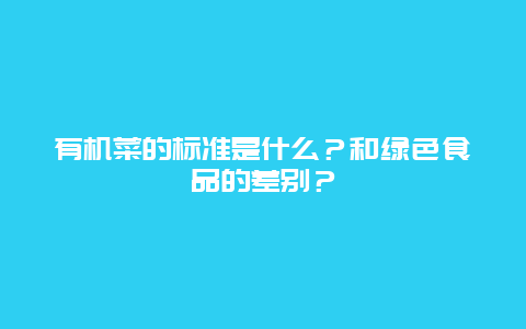 有机菜的标准是什么？和绿色食品的差别？