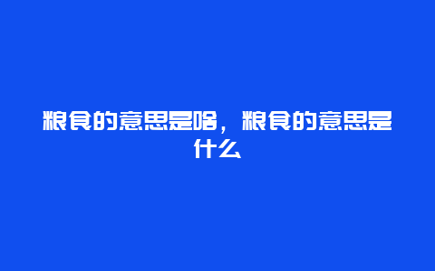 粮食的意思是啥，粮食的意思是什么