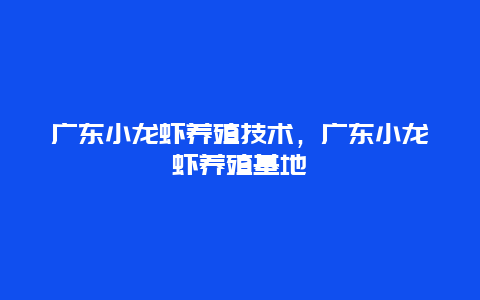 广东小龙虾养殖技术，广东小龙虾养殖基地