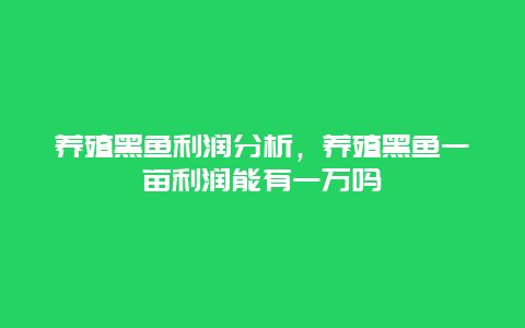 养殖黑鱼利润分析，养殖黑鱼一亩利润能有一万吗