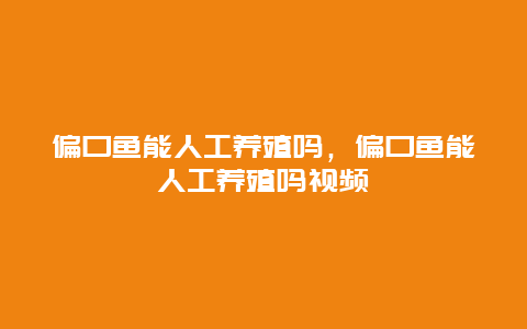 偏口鱼能人工养殖吗，偏口鱼能人工养殖吗视频