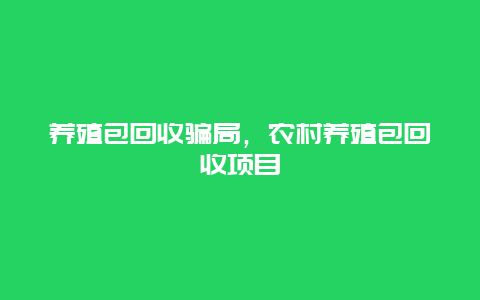 养殖包回收骗局，农村养殖包回收项目