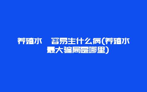 养殖水蛭容易生什么病(养殖水蛭最大骗局是哪里)