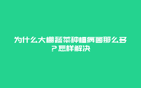 为什么大棚蔬菜种植病菌那么多？怎样解决