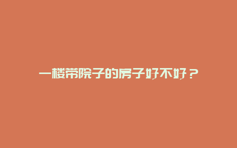 一楼带院子的房子好不好？