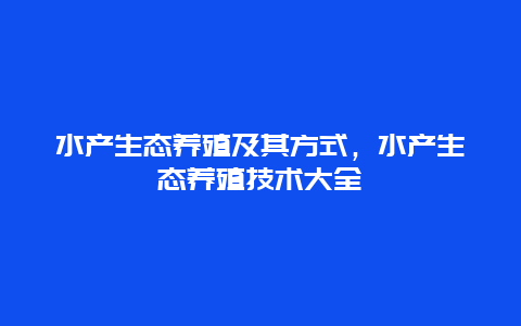 水产生态养殖及其方式，水产生态养殖技术大全