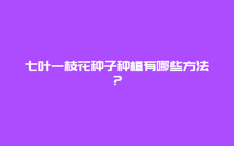 七叶一枝花种子种植有哪些方法？