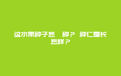 这水果种子怎麼种？ 种仁是长怎样？