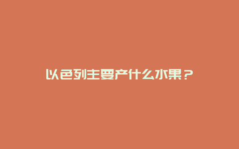 以色列主要产什么水果？