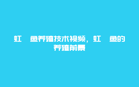 虹鳟鱼养殖技术视频，虹鳟鱼的养殖前景