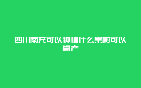 四川南充可以种植什么果树可以高产