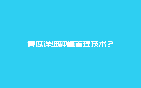 黄瓜详细种植管理技术？