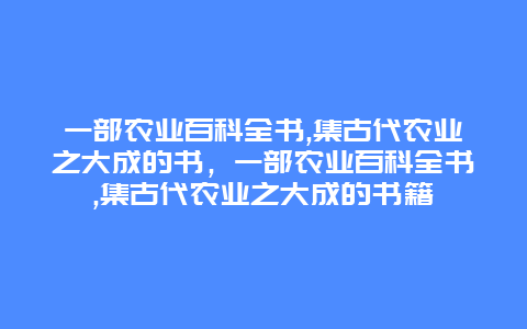 一部农业百科全书,集古代农业之大成的书，一部农业百科全书,集古代农业之大成的书籍