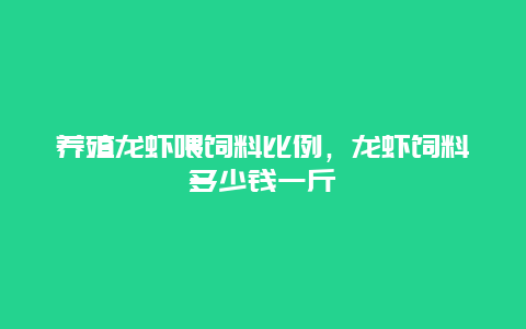 养殖龙虾喂饲料比例，龙虾饲料多少钱一斤