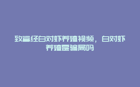 致富经白对虾养殖视频，白对虾养殖是骗局吗