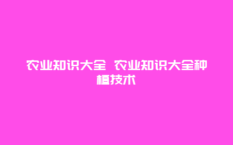 农业知识大全 农业知识大全种植技术