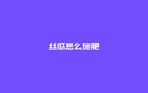 丝瓜怎么施肥