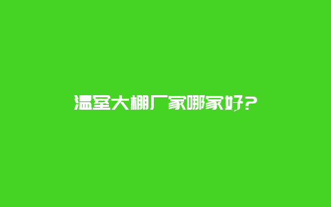 温室大棚厂家哪家好?