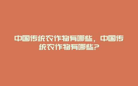 中国传统农作物有哪些，中国传统农作物有哪些?