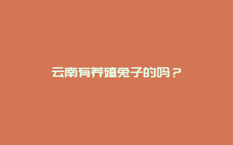 云南有养殖兔子的吗？