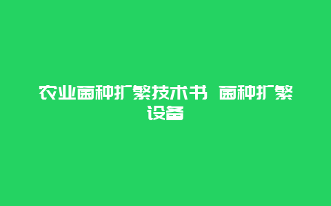 农业菌种扩繁技术书 菌种扩繁设备