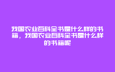 我国农业百科全书是什么样的书籍，我国农业百科全书是什么样的书籍呢