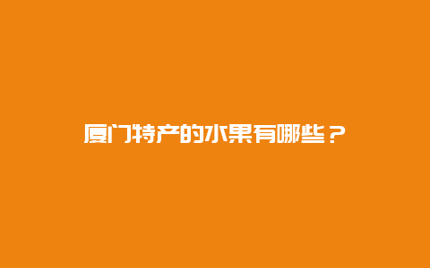 厦门特产的水果有哪些？