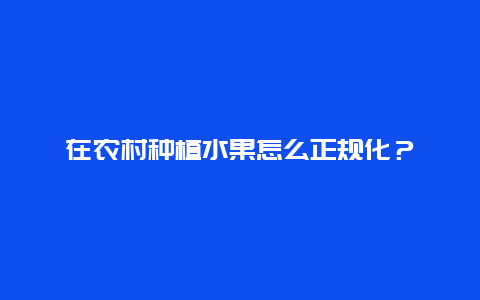 在农村种植水果怎么正规化？