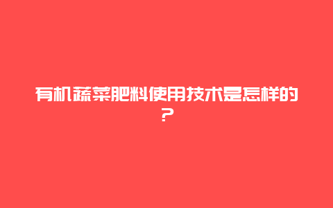 有机蔬菜肥料使用技术是怎样的？