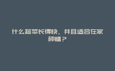 什么蔬菜长得快，并且适合在家种植？