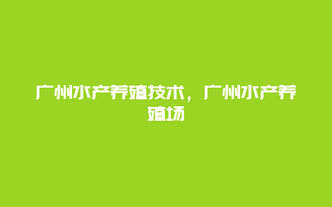 广州水产养殖技术，广州水产养殖场