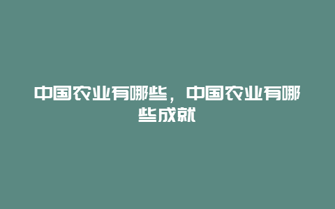 中国农业有哪些，中国农业有哪些成就