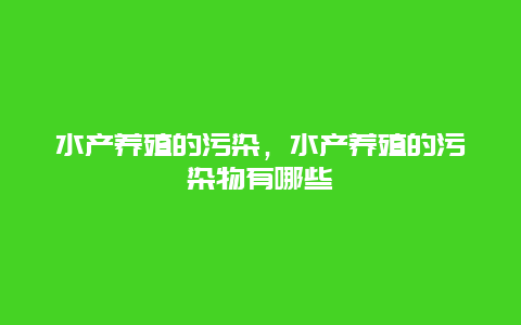 水产养殖的污染，水产养殖的污染物有哪些