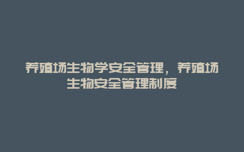 养殖场生物学安全管理，养殖场生物安全管理制度