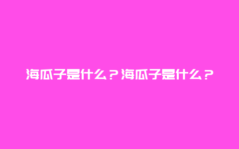 海瓜子是什么？海瓜子是什么？