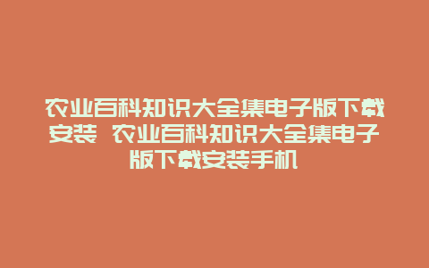 农业百科知识大全集电子版下载安装 农业百科知识大全集电子版下载安装手机