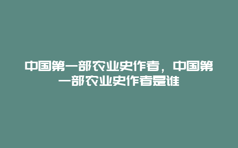 中国第一部农业史作者，中国第一部农业史作者是谁