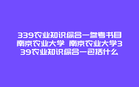 339农业知识综合一参考书目南京农业大学 南京农业大学339农业知识综合一包括什么