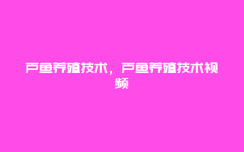 芦鱼养殖技术，芦鱼养殖技术视频