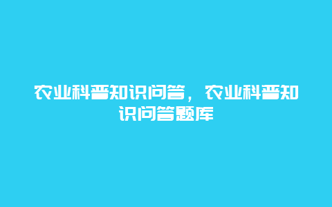 农业科普知识问答，农业科普知识问答题库