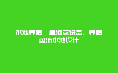 水池养殖鲟鱼液氧设备，养殖鲟鱼流水池设计