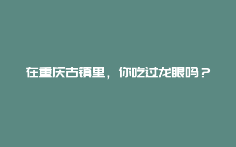 在重庆古镇里，你吃过龙眼吗？