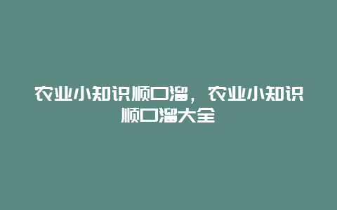 农业小知识顺口溜，农业小知识顺口溜大全