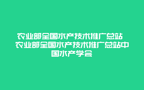 农业部全国水产技术推广总站 农业部全国水产技术推广总站中国水产学会