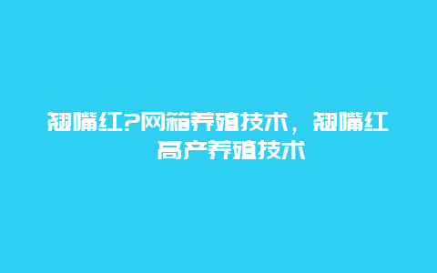 翘嘴红?网箱养殖技术，翘嘴红鲌高产养殖技术